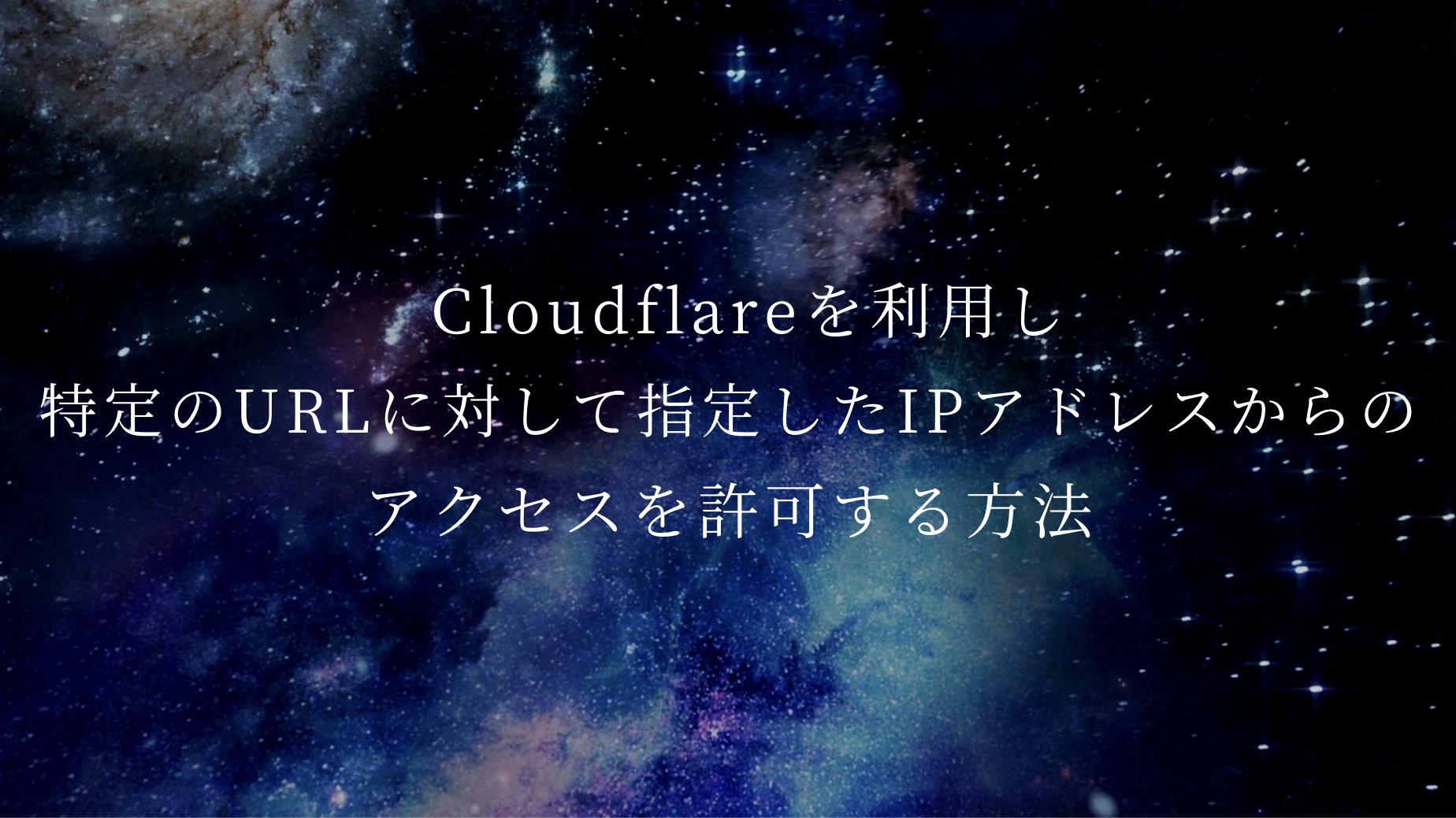 Cloudflareを利用し特定のURLに対して指定したIPアドレスからのアクセスを許可する方法